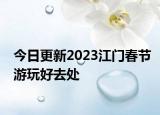 今日更新2023江门春节游玩好去处