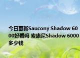 今日更新Saucony Shadow 6000好看吗 索康尼Shadow 6000多少钱