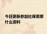 今日更新参加社保需要什么资料