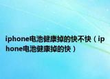 iphone电池健康掉的快不快（iphone电池健康掉的快）
