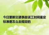 今日更新交通事故误工时间鉴定标准是怎么去规定的
