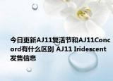 今日更新AJ11复活节和AJ11Concord有什么区别 AJ11 Iridescent发售信息