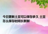今日更新土豆可以保存多久 土豆怎么保存时间长新鲜
