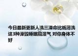 今日最新更新人洗三澡命比纸薄洗这3种澡毁睡眠招湿气 对你身体不好