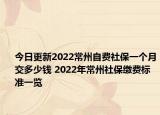 今日更新2022常州自费社保一个月交多少钱 2022年常州社保缴费标准一览