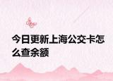 今日更新上海公交卡怎么查余额