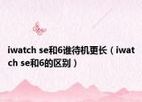 iwatch se和6谁待机更长（iwatch se和6的区别）