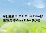 今日更新PUMA Muse Echo好看吗 彪马Muse Echo 多少钱