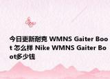 今日更新耐克 WMNS Gaiter Boot 怎么样 Nike WMNS Gaiter Boot多少钱