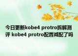 今日更新kobe4 protro拆解测评 kobe4 protro配置减配了吗