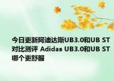 今日更新阿迪达斯UB3.0和UB ST对比测评 Adidas UB3.0和UB ST哪个更舒服