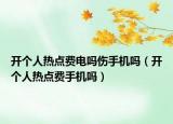 开个人热点费电吗伤手机吗（开个人热点费手机吗）