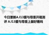 今日更新AJ13爱与尊重开箱测评 AJ13爱与尊重上脚好看吗