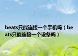 beats只能连接一个手机吗（beats只能连接一个设备吗）