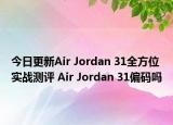 今日更新Air Jordan 31全方位实战测评 Air Jordan 31偏码吗