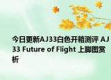 今日更新AJ33白色开箱测评 AJ33 Future of Flight 上脚图赏析