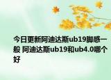 今日更新阿迪达斯ub19脚感一般 阿迪达斯ub19和ub4.0哪个好