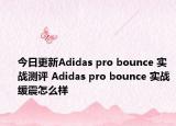 今日更新Adidas pro bounce 实战测评 Adidas pro bounce 实战缓震怎么样