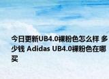 今日更新UB4.0裸粉色怎么样 多少钱 Adidas UB4.0裸粉色在哪买