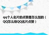 qq个人名片的点赞是怎么加的（QQ怎么给QQ名片点赞）