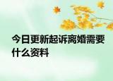 今日更新起诉离婚需要什么资料