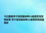 今日更新李宁球员版驭帅11低帮系列实物欣赏 李宁球员版驭帅11低帮系列深度赏析