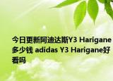 今日更新阿迪达斯Y3 Harigane多少钱 adidas Y3 Harigane好看吗