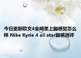 今日更新欧文4全明星上脚感觉怎么样 Nike Kyrie 4 all star脚感测评