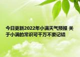 今日更新2022年小满天气预报 关于小满的常识可千万不要记错