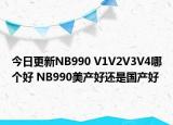 今日更新NB990 V1V2V3V4哪个好 NB990美产好还是国产好