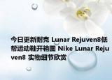 今日更新耐克 Lunar Rejuven8低帮运动鞋开箱图 Nike Lunar Rejuven8 实物细节欣赏