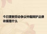 今日更新劳动争议仲裁辩护法律依据是什么