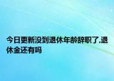 今日更新没到退休年龄辞职了,退休金还有吗