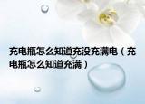 充电瓶怎么知道充没充满电（充电瓶怎么知道充满）
