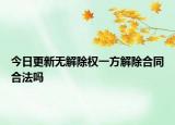 今日更新无解除权一方解除合同合法吗