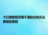 今日更新租赁期不满的合同合法解除的原因