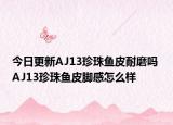 今日更新AJ13珍珠鱼皮耐磨吗 AJ13珍珠鱼皮脚感怎么样