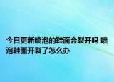 今日更新喷泡的鞋面会裂开吗 喷泡鞋面开裂了怎么办