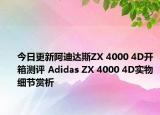 今日更新阿迪达斯ZX 4000 4D开箱测评 Adidas ZX 4000 4D实物细节赏析