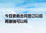 今日更新合同签订以后再撤销可以吗