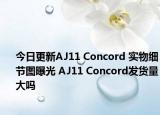 今日更新AJ11 Concord 实物细节图曝光 AJ11 Concord发货量大吗