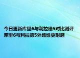今日更新库里6与利拉德5对比测评 库里6与利拉德5外场谁更耐磨