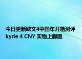 今日更新欧文4中国年开箱测评 kyrie 4 CNY 实物上脚图