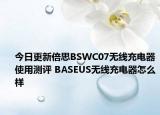 今日更新倍思BSWC07无线充电器使用测评 BASEUS无线充电器怎么样