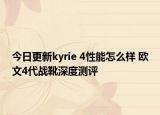 今日更新kyrie 4性能怎么样 欧文4代战靴深度测评