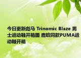 今日更新彪马 Trinomic Blaze 男士运动鞋开箱图 鹿晗同款PUMA运动鞋开箱