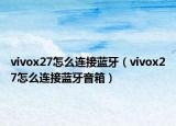 vivox27怎么连接蓝牙（vivox27怎么连接蓝牙音箱）