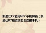 凯迪仕k7能用NFC手机解锁（凯迪仕K7指纹锁怎么连接手机）
