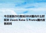 今日更新ZK1复刻2018国内什么时候卖 Zoom Kobe 1 Protro国内发售时间