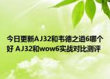 今日更新AJ32和韦德之道6哪个好 AJ32和wow6实战对比测评